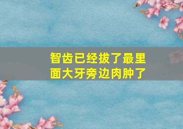 智齿已经拔了最里面大牙旁边肉肿了