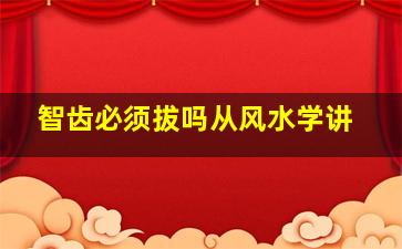 智齿必须拔吗从风水学讲