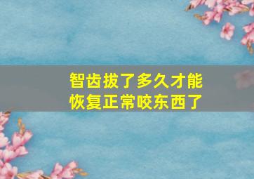 智齿拔了多久才能恢复正常咬东西了