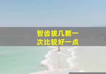 智齿拔几颗一次比较好一点