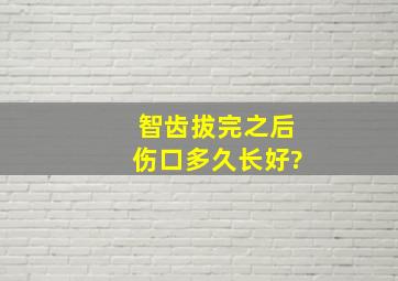 智齿拔完之后伤口多久长好?