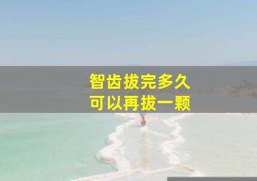 智齿拔完多久可以再拔一颗