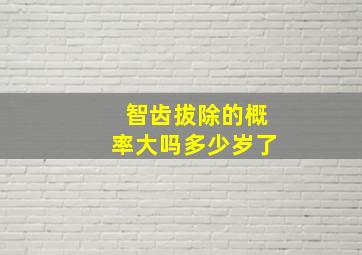 智齿拔除的概率大吗多少岁了