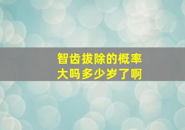 智齿拔除的概率大吗多少岁了啊