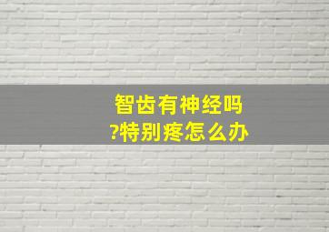 智齿有神经吗?特别疼怎么办