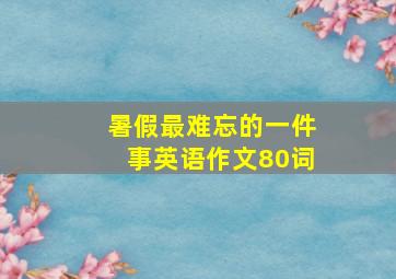 暑假最难忘的一件事英语作文80词