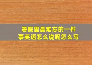 暑假里最难忘的一件事英语怎么说呢怎么写