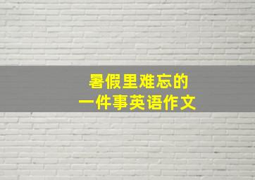 暑假里难忘的一件事英语作文