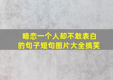 暗恋一个人却不敢表白的句子短句图片大全搞笑