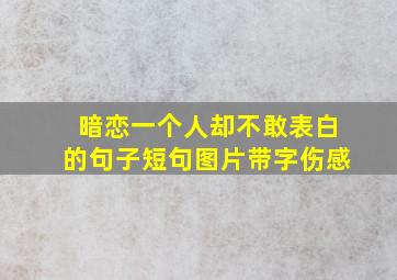 暗恋一个人却不敢表白的句子短句图片带字伤感