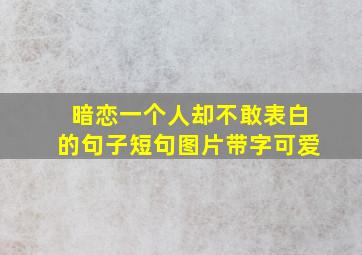 暗恋一个人却不敢表白的句子短句图片带字可爱