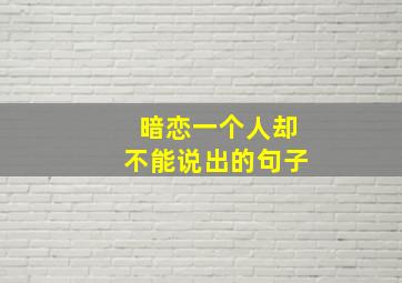 暗恋一个人却不能说出的句子