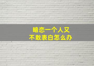 暗恋一个人又不敢表白怎么办