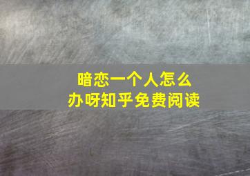 暗恋一个人怎么办呀知乎免费阅读