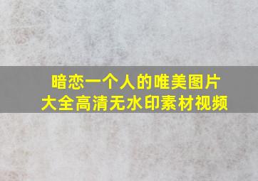 暗恋一个人的唯美图片大全高清无水印素材视频