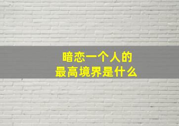 暗恋一个人的最高境界是什么