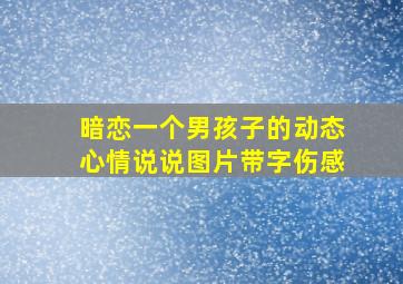 暗恋一个男孩子的动态心情说说图片带字伤感