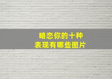 暗恋你的十种表现有哪些图片