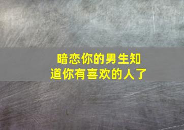 暗恋你的男生知道你有喜欢的人了