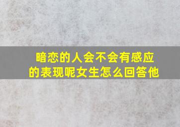 暗恋的人会不会有感应的表现呢女生怎么回答他