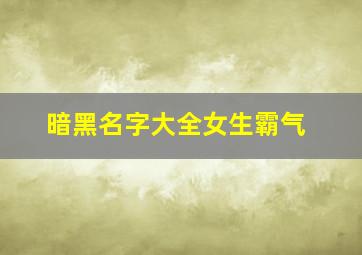 暗黑名字大全女生霸气