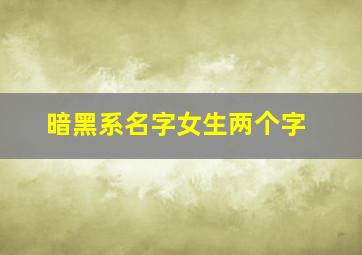 暗黑系名字女生两个字