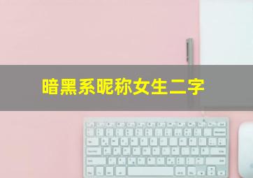 暗黑系昵称女生二字