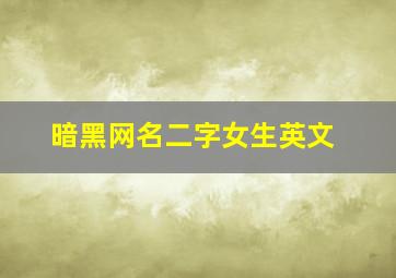 暗黑网名二字女生英文