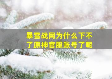 暴雪战网为什么下不了原神官服账号了呢