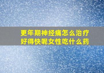 更年期神经痛怎么治疗好得快呢女性吃什么药