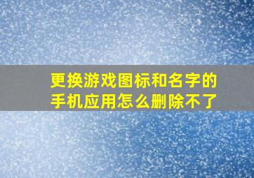 更换游戏图标和名字的手机应用怎么删除不了