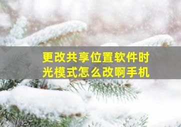 更改共享位置软件时光模式怎么改啊手机