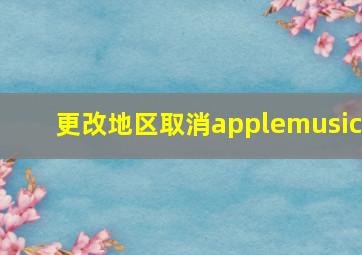 更改地区取消applemusic