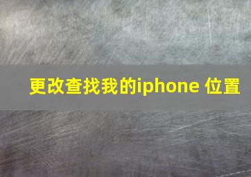 更改查找我的iphone 位置