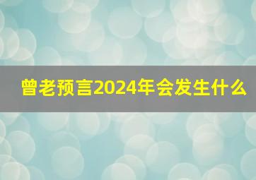 曾老预言2024年会发生什么