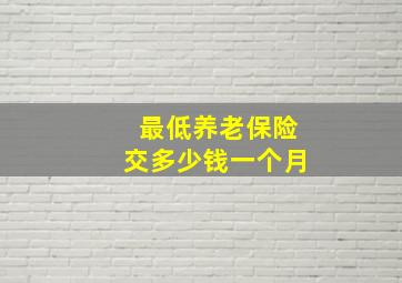 最低养老保险交多少钱一个月