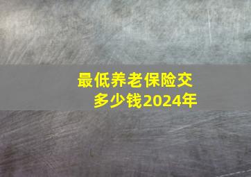 最低养老保险交多少钱2024年