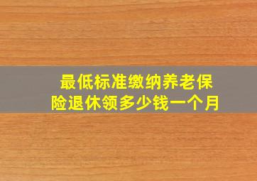 最低标准缴纳养老保险退休领多少钱一个月