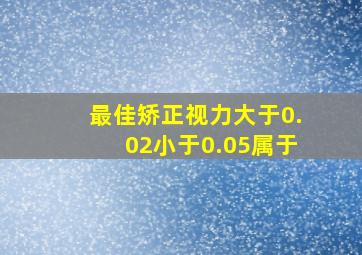 最佳矫正视力大于0.02小于0.05属于