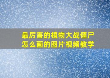 最厉害的植物大战僵尸怎么画的图片视频教学