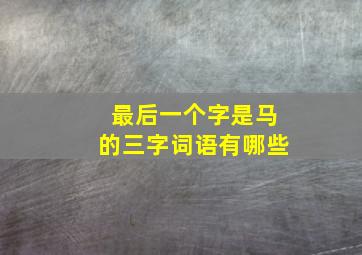 最后一个字是马的三字词语有哪些