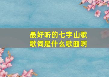 最好听的七字山歌歌词是什么歌曲啊