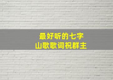 最好听的七字山歌歌词祝群主