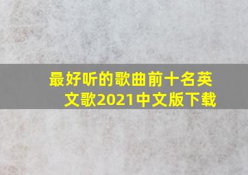 最好听的歌曲前十名英文歌2021中文版下载