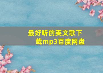 最好听的英文歌下载mp3百度网盘