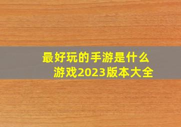 最好玩的手游是什么游戏2023版本大全