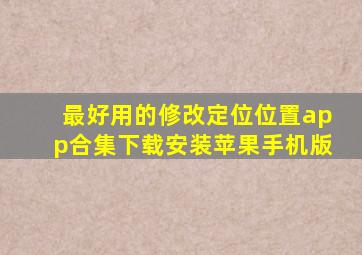 最好用的修改定位位置app合集下载安装苹果手机版