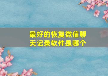 最好的恢复微信聊天记录软件是哪个