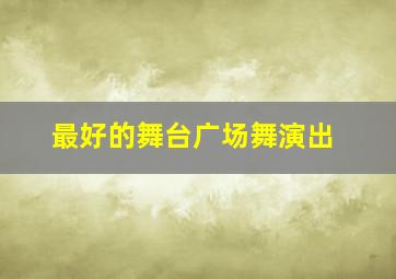 最好的舞台广场舞演出