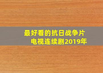 最好看的抗日战争片电视连续剧2019年